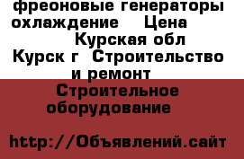  фреоновые генераторы охлаждение  › Цена ­ 100 000 - Курская обл., Курск г. Строительство и ремонт » Строительное оборудование   